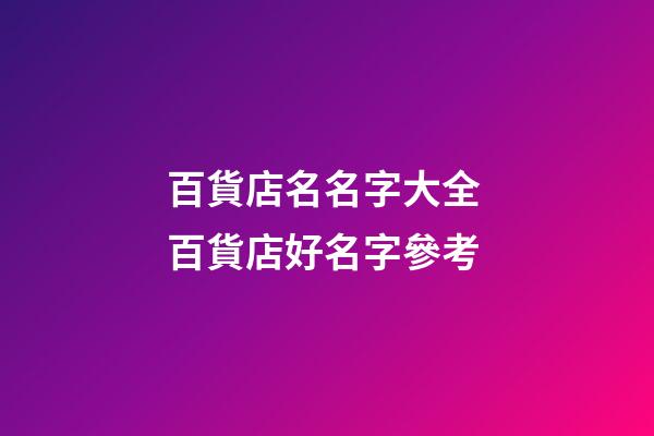 百貨店名名字大全 百貨店好名字參考-第1張-店鋪起名-玄機派